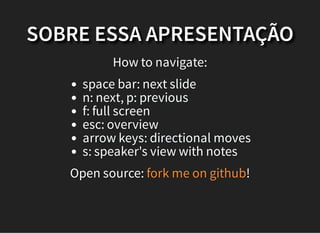 SOBRE ESSA APRESENTAÇÃO
How to navigate:
space bar: next slide
n: next, p: previous
f: full screen
esc: overview
arrow keys: directional moves
s: speaker's view with notes
Open source: !fork me on github
 