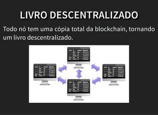 LIVRO DESCENTRALIZADO
Todo nó tem uma cópia total da blockchain, tornando
um livro descentralizado.
 