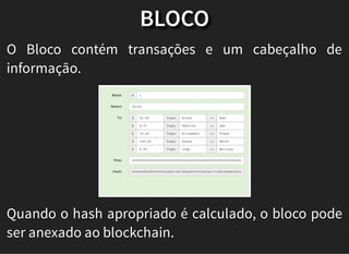 BLOCO
O Bloco contém transações e um cabeçalho de
informação.
Quando o hash apropriado é calculado, o bloco pode
ser anexado ao blockchain.
 