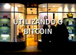 UTILIZANDO O
BITCOIN
 