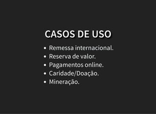CASOS DE USO
Remessa internacional.
Reserva de valor.
Pagamentos online.
Caridade/Doação.
Mineração.
 