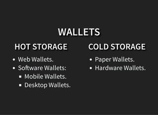 HOT STORAGE
Web Wallets.
So ware Wallets:
Mobile Wallets.
Desktop Wallets.
COLD STORAGE
Paper Wallets.
Hardware Wallets.
WALLETS
 
