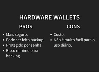 PROS
Mais seguro.
Pode ser feito backup.
Protegido por senha.
Risco mínimo para
hacking.
CONS
Custo.
Não é muito fácil para o
uso diário.
HARDWARE WALLETS
 