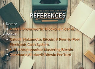 REFERENCES
Demo:
.
Books:
.
.
.
Anders Brownworth: Blockchain demo
Satoshi Nakamoto: Bitcoin: A Peer-to-Peer
Electronic Cash System
A. M. Antonopoulos: Mastering Bitcoin
Gianmaria Allisiardi: Bitcoin Per Tutti
 