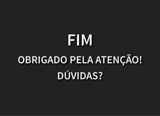 FIM
OBRIGADO PELA ATENÇÃO!
DÚVIDAS?
 