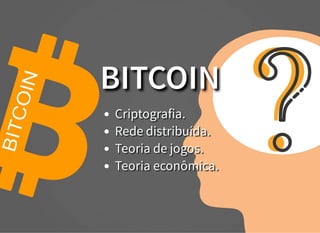 BITCOIN
Criptografia.
Rede distribuída.
Teoria de jogos.
Teoria econômica.
 