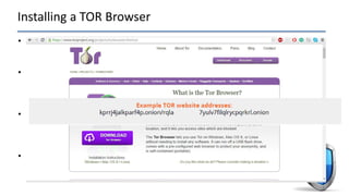 Installing a TOR Browser
• To download the TOR browser, navigate to http://www.torproject.org and click the
download button. (Do not download a TOR browser from any other website)
• Ransomware creators often host their sites in very temporary locations in the TOR
network and you may be forced to use the TOR browser to navigate to the
site created specifically with your payment instructions.
• This is done so that the hackers can take down the site immediately after it is
done being used and avoid any public tracking that would come with using normal
hosting in your typical world-wide-web.
• Website “address” given to you by the ransomware may look very odd, and it will
usually be located in the decrypt instructions or main screen.
 