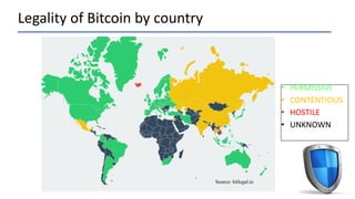 Legality of Bitcoin by country
• PERMISSIVE
• CONTENTIOUS
• HOSTILE
• UNKNOWN
Source: bitlegal.io
 