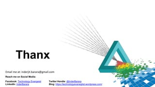 Thanx
Reach me on Social Media:
Facebook: Technology Evangeist Twitter Handle: @InderBarara
LinkedIn: InderBarara Blog: https://technologyevaneglist.wordpress.com/
Email me at: inderjit.barara@gmail.com
 