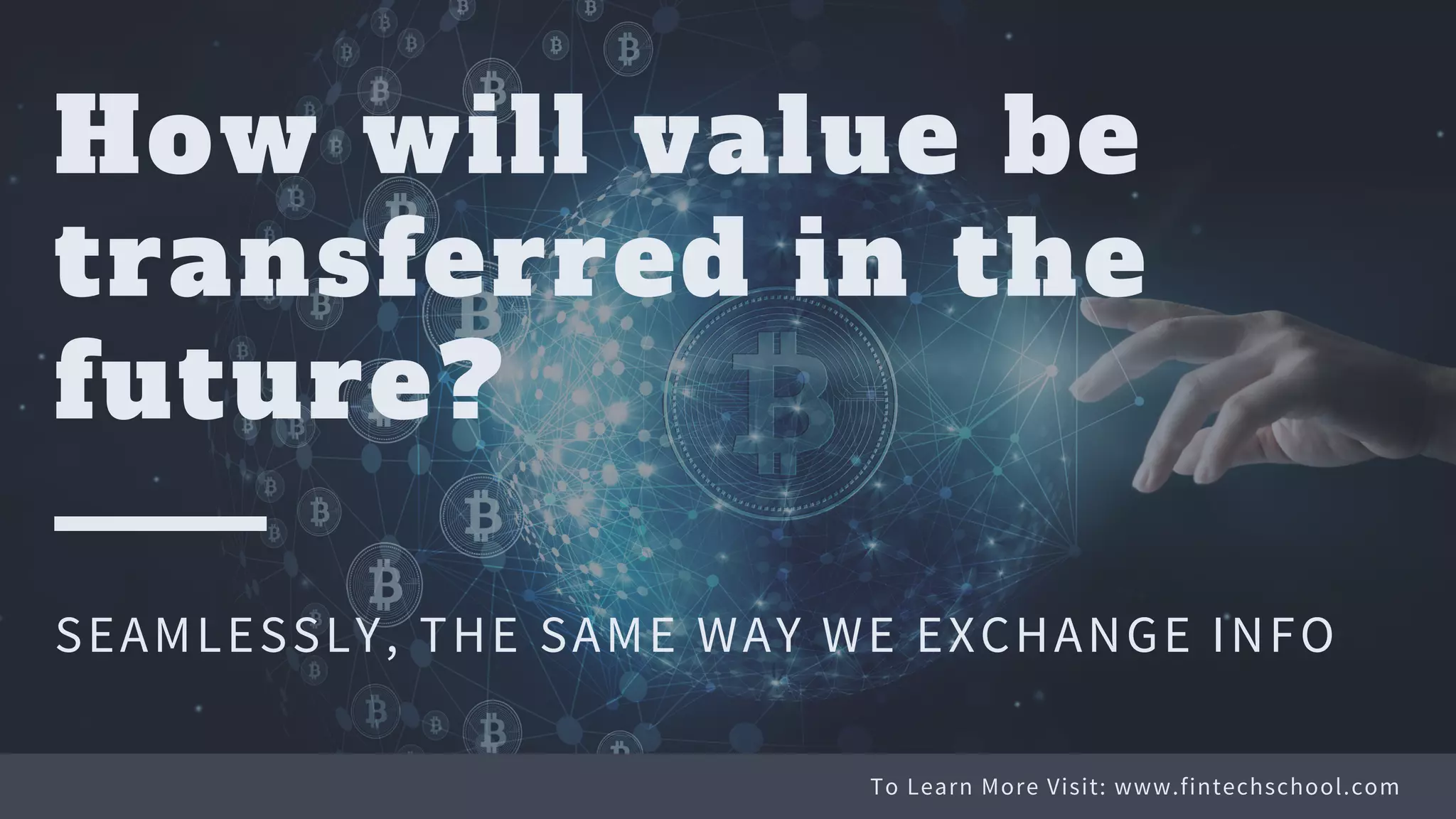To Learn More Visit: www.fintechschool.com
How will value be
transferred in the
future?
SEAMLESSLY, THE SAME WAY WE EXCHANGE INFO
 