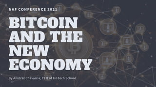 NAF CONFERENCE 2021
BITCOIN
AND THE
NEW
ECONOMY
By Amilcar Chavarria, CEO of FinTech School
 