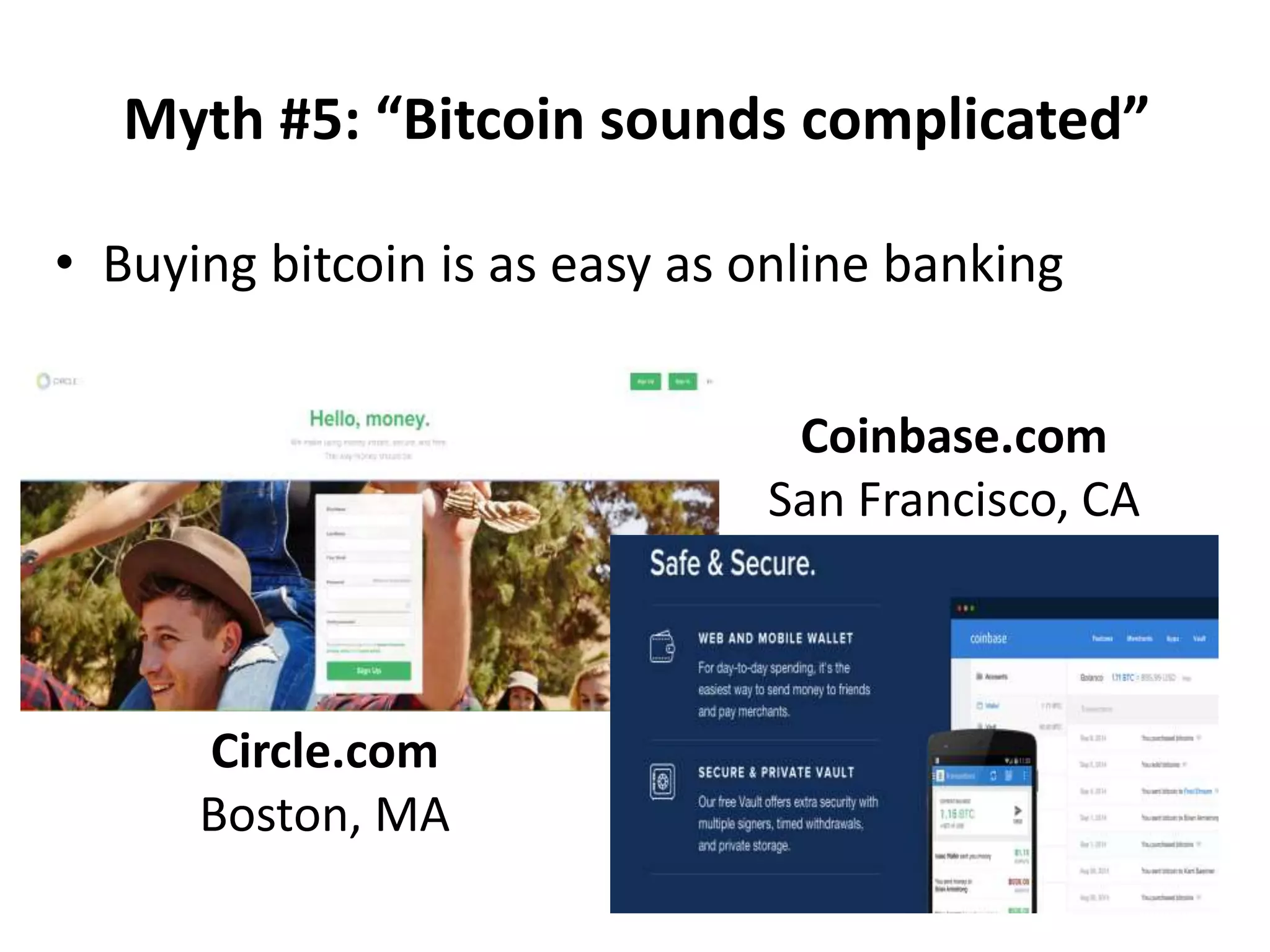 Myth #5: “Bitcoin sounds complicated”
• Buying bitcoin is as easy as online banking
Coinbase.com
San Francisco, CA
Circle.com
Boston, MA
 
