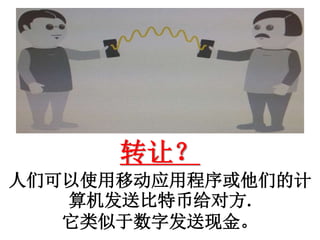 转让？
人们可以使用移动应用程序或他们的计
算机发送比特币给对方.
它类似于数字发送现金。
 