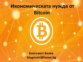 Икономическата нужда от
Bitcoin

Благовест Белев
blagovest@tavex.bg

 