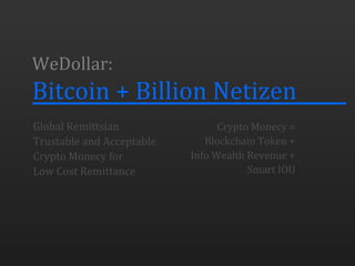 WeDollar:
Bitcoin + Billion Netizen
Crypto Monecy =
Blockchain Token +
Info Wealth Revenue +
Smart IOU
Global Remittsian
Trustable and Acceptable
Crypto Monecy for
Low Cost Remittance
 