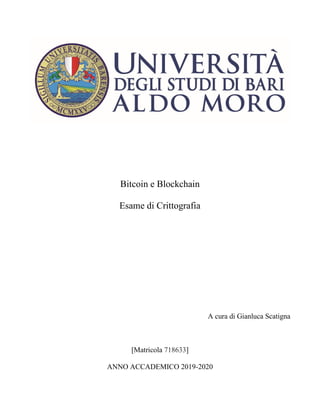 Bitcoin e Blockchain
Esame di Crittografia
A cura di Gianluca Scatigna
[Matricola 718633]
ANNO ACCADEMICO 2019-2020
 
