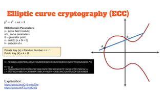 Elliptic curve cryptography (ECC)
Explanation:
https://youtu.be/dCvB-mhkT0w
https://youtu.be/F3zzNa42-tQ
ECC Domain Parameters:
p - prime field (modulo)
a,b - curve parameters
G - generator point
n - ord(G) (n x G = 0)
h - cofactor of n
Private Key (k) = Random Number < n - 1
Public Key (K) = k ∗ G
K = 1E99423A4ED27608A15A2616A2B0E9E52CED330AC530EDCC32C8FFC6A526AEDD * G
K = (x, y)
x = F028892BAD7ED57D2FB57BF33081D5CFCF6F9ED3D3D7F159C2E2FFF579DC341A
y = 07CF33DA18BD734C600B96A72BBC4749D5141C90EC8AC328AE52DDFE2E505BDB
 