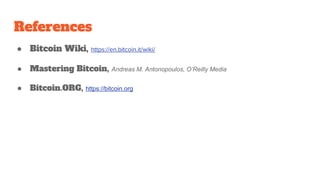 References
● Bitcoin Wiki, https://en.bitcoin.it/wiki/
● Mastering Bitcoin, Andreas M. Antonopoulos, O’Reilly Media
● Bitcoin.ORG, https://bitcoin.org
 