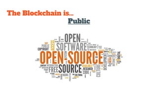 The Blockchain is…
Public
 