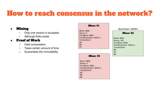 How to reach consensus in the network?
● Mining
○ Only one version is accepted
○ Although forks exists
● Proof of Work
○ H...