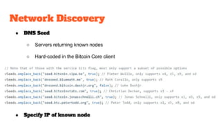 Network Discovery
● DNS Seed
○ Servers returning known nodes
○ Hard-coded in the Bitcoin Core client
● Specify IP of known...