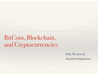 BitCoin, Blockchain,
and Cryptocurrencies
Dale Westervelt
1
dswestervelt@gmail.com
 