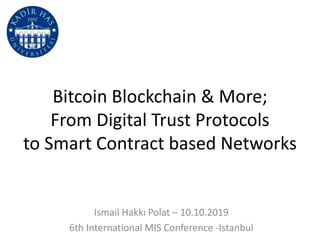 Bitcoin Blockchain & More;
From Digital Trust Protocols
to Smart Contract based Networks
Ismail Hakkı Polat – 10.10.2019
6th International MIS Conference -Istanbul
 