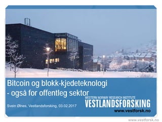 www.vestforsk.no
Bitcoin og blokk-kjedeteknologi
- også for offentleg sektor
Svein Ølnes, Vestlandsforsking, 03.02.2017
 