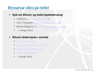 www.vestforsk.no
Ressursar elles på nettet
 Nytt om Bitcoin og blokk-kjedeteknologi
 CoinDesk (www.coindesk.com)
 Coin Telegraph (www.cointelegraph.com)
 Bitcoin Magazine (www.bitcoinmagazine.com)
 + mange fleire
 Bitcoin blokk-kjede i sanntid
 www.bitcoin.info
 www.tradeblock.com/bitcoin
 https://data.bitcoinity.org
 www.statoshi.info
 + mange fleire
 