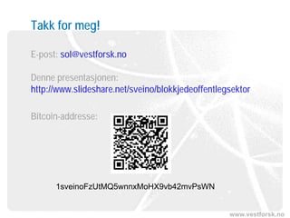www.vestforsk.no
Takk for meg!
E-post: sol@vestforsk.no
Denne presentasjonen:
http://www.slideshare.net/sveino/blokkjedeoffentlegsektor
Bitcoin-addresse:
1sveinoFzUtMQ5wnnxMoHX9vb42mvPsWN
 