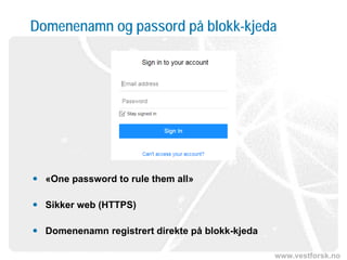 www.vestforsk.no
Domenenamn og passord på blokk-kjeda
 «One password to rule them all»
 Sikker web (HTTPS)
 Domenenamn registrert direkte på blokk-kjeda
 