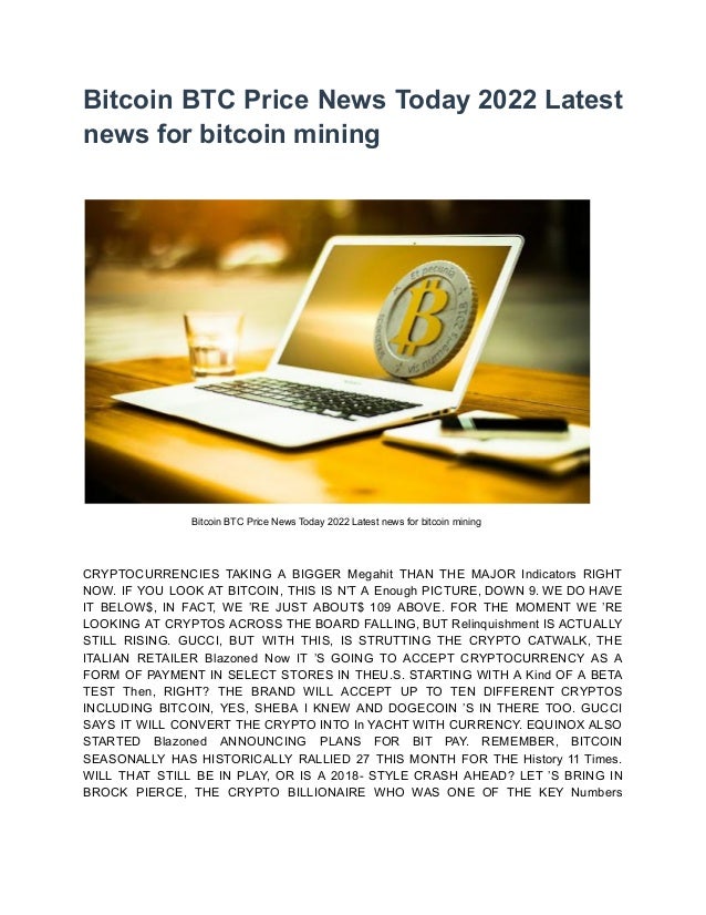 Bitcoin BTC Price News Today 2022 Latest
news for bitcoin mining
Bitcoin BTC Price News Today 2022 Latest news for bitcoin mining
CRYPTOCURRENCIES TAKING A BIGGER Megahit THAN THE MAJOR Indicators RIGHT
NOW. IF YOU LOOK AT BITCOIN, THIS IS N’T A Enough PICTURE, DOWN 9. WE DO HAVE
IT BELOW$, IN FACT, WE ’RE JUST ABOUT$ 109 ABOVE. FOR THE MOMENT WE ’RE
LOOKING AT CRYPTOS ACROSS THE BOARD FALLING, BUT Relinquishment IS ACTUALLY
STILL RISING. GUCCI, BUT WITH THIS, IS STRUTTING THE CRYPTO CATWALK, THE
ITALIAN RETAILER Blazoned Now IT ’S GOING TO ACCEPT CRYPTOCURRENCY AS A
FORM OF PAYMENT IN SELECT STORES IN THEU.S. STARTING WITH A Kind OF A BETA
TEST Then, RIGHT? THE BRAND WILL ACCEPT UP TO TEN DIFFERENT CRYPTOS
INCLUDING BITCOIN, YES, SHEBA I KNEW AND DOGECOIN ’S IN THERE TOO. GUCCI
SAYS IT WILL CONVERT THE CRYPTO INTO In YACHT WITH CURRENCY. EQUINOX ALSO
STARTED Blazoned ANNOUNCING PLANS FOR BIT PAY. REMEMBER, BITCOIN
SEASONALLY HAS HISTORICALLY RALLIED 27 THIS MONTH FOR THE History 11 Times.
WILL THAT STILL BE IN PLAY, OR IS A 2018- STYLE CRASH AHEAD? LET ’S BRING IN
BROCK PIERCE, THE CRYPTO BILLIONAIRE WHO WAS ONE OF THE KEY Numbers
 