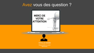 Avez vous des question ?
FATHALLAH WASSIM
Responsable du partie
Blockchain
 