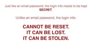 Just like an email password, the login info needs to be kept
SECRET.
Unlike an email password, the login info:
CANNOT BE RESET.
IT CAN BE LOST.
IT CAN BE STOLEN.
 