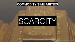 commons.wikimedia.org/wiki/FileGold_Bars
COMMODITY SIMILARITIES
SCARCITY
COMMODITY SIMILARITIES
 