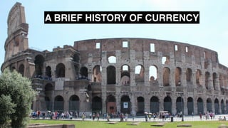 A BRIEF HISTORY OF CURRENCY
 