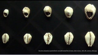 http://en.wikipedia.org/wiki/Shell_money#/media/File:Chinese_shell_money_16th_8th_century_BCE.jpg
 