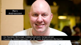 Marc
Andreessen
• Co-founded Netscape Communications Corporation
• Founding member/partner of VC firm Andreessen-Horowitz
www.ﬂickr.com/photos/joi/2757536235
 