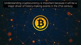 Understanding cryptocurrency is important because it will be a
major driver of history-making events in the 21st century.
 