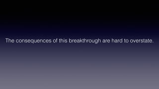 The consequences of this breakthrough are hard to overstate.
 