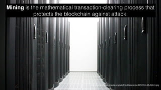 Mining is the mathematical transaction-clearing process that
protects the blockchain against attack.
http://commons.wikimedia.org/wiki/File:Datacenter-MIVITEC-MUNICH.jpg
 