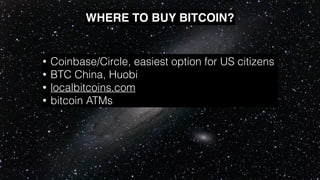 • Coinbase/Circle, easiest option for US citizens
• BTC China, Huobi
• localbitcoins.com
• bitcoin ATMs
WHERE TO BUY BITCOIN?
 