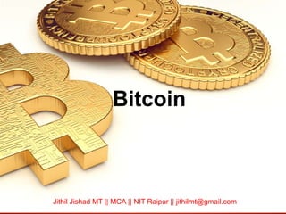Bitcoin
Jithil Jishad MT || MCA || NIT Raipur || jithilmt@gmail.com
 