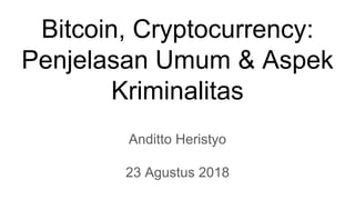 Bitcoin, Cryptocurrency:
Penjelasan Umum & Aspek
Kriminalitas
Anditto Heristyo
23 Agustus 2018
 