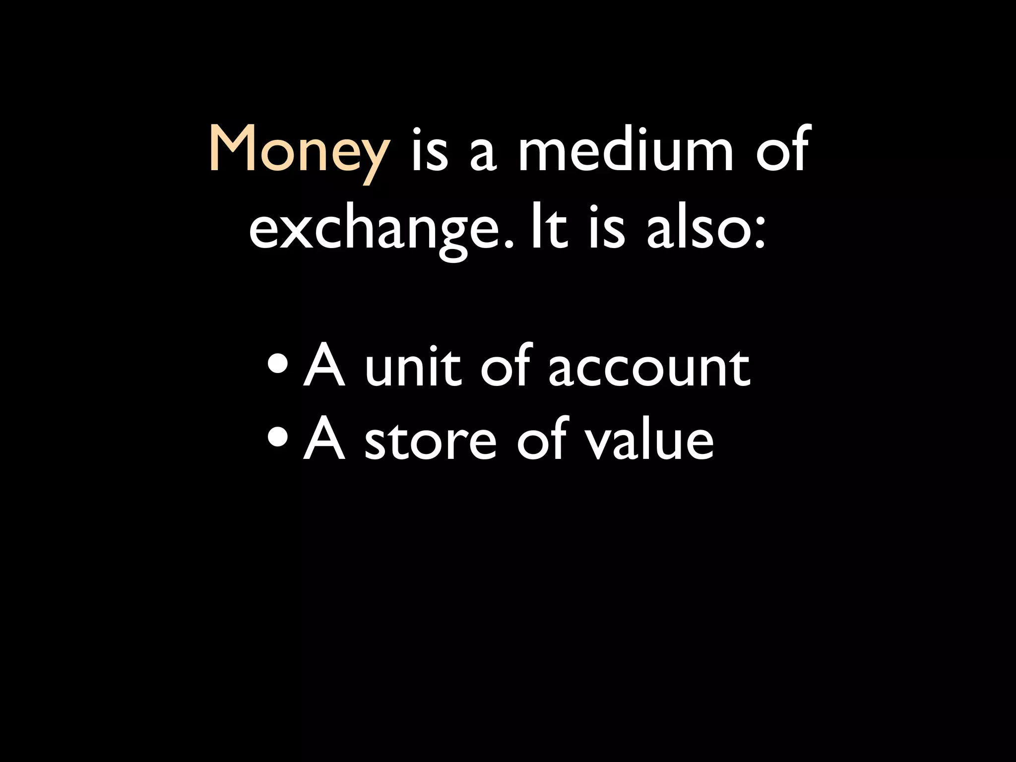 Money is a medium of
 exchange. It is also:

  • A unit of account
  • A store of value
 