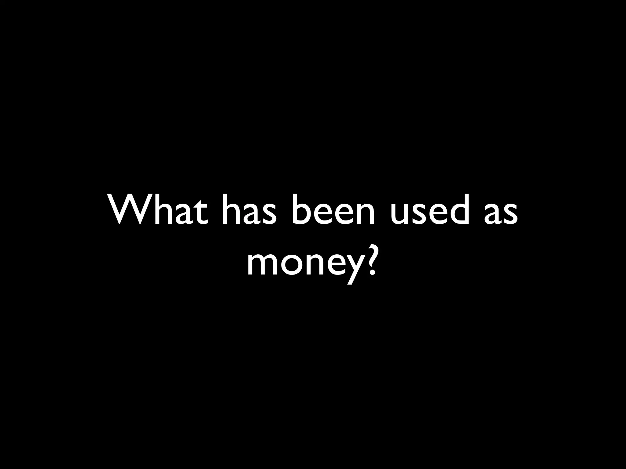 What has been used as
      money?
 