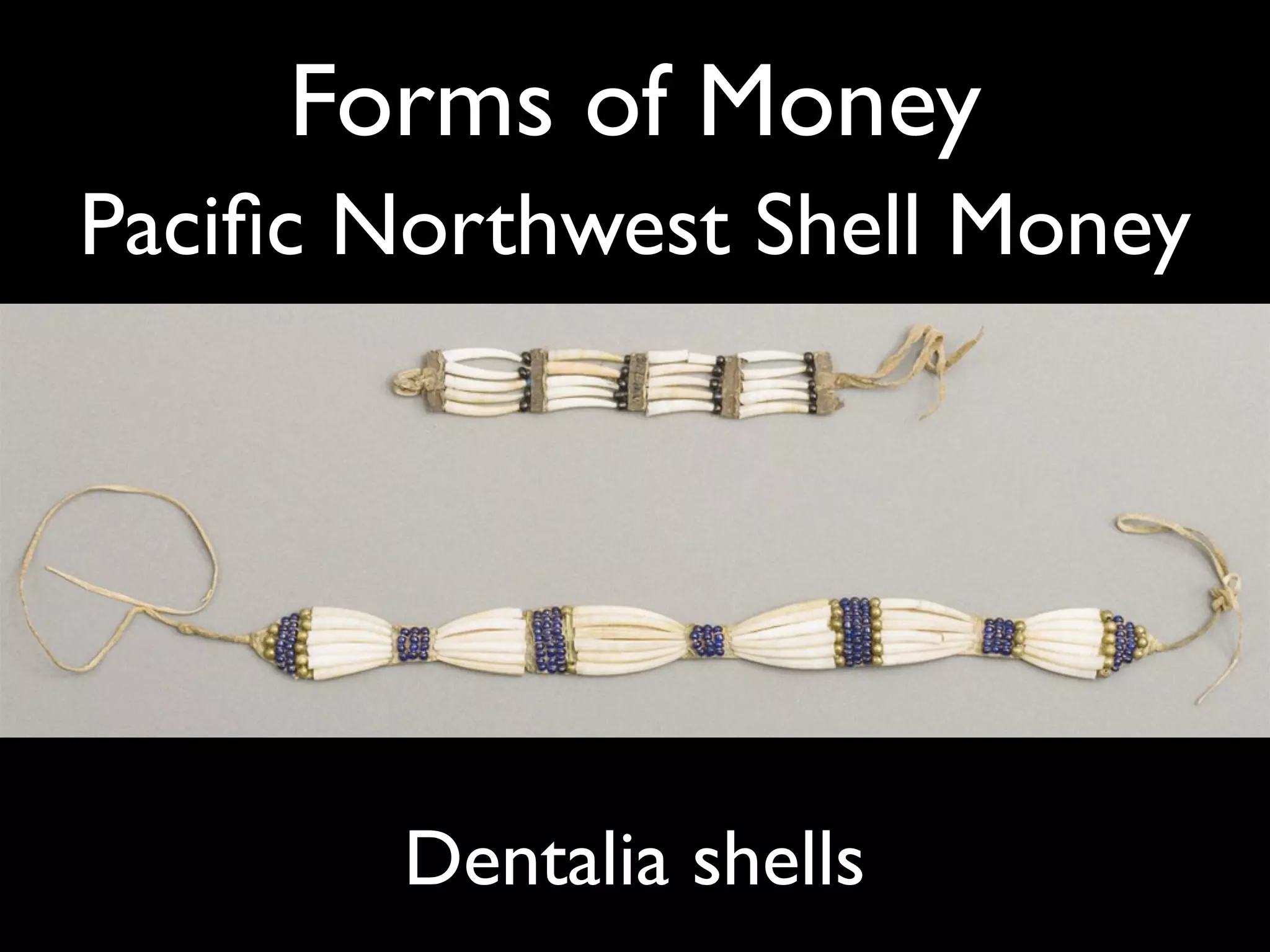 Forms of Money
Paciﬁc Northwest Shell Money




        Dentalia shells
 