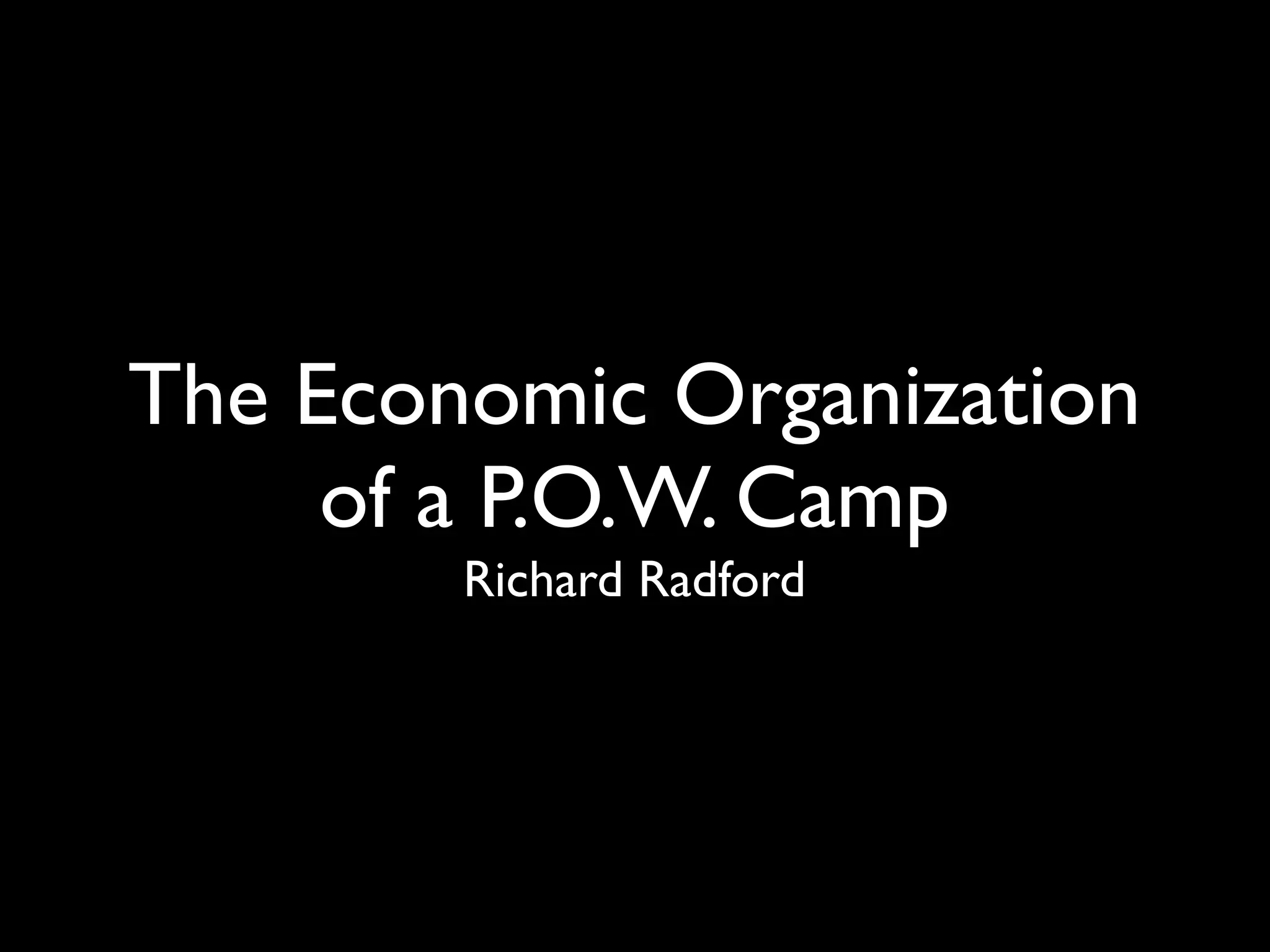 The Economic Organization
     of a P.O.W. Camp
        Richard Radford
 