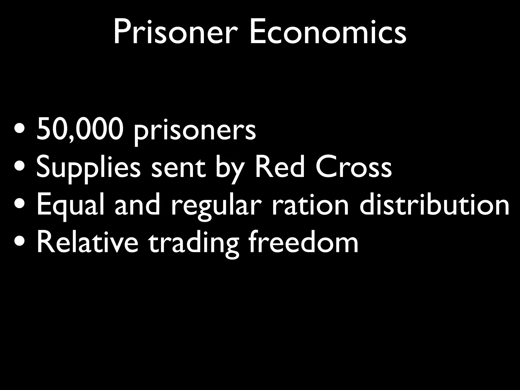 Prisoner Economics

• 50,000 prisoners
• Supplies sent by Red Cross
• Equal and regular ration distribution
• Relative trading freedom
 