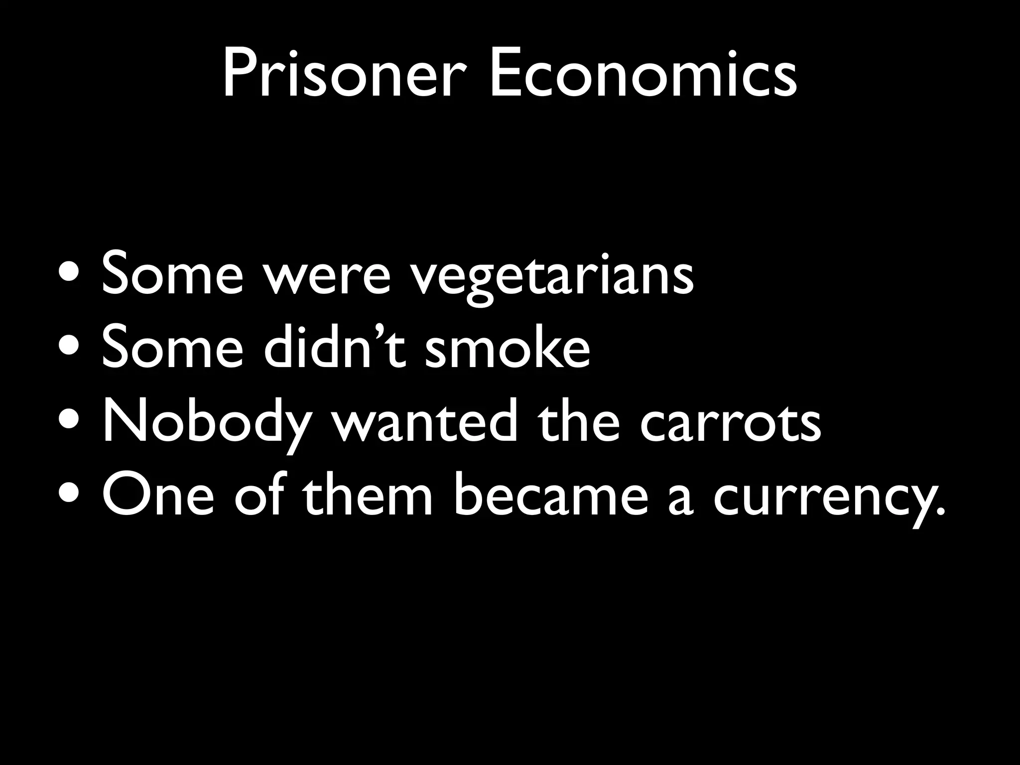 Prisoner Economics

• Some were vegetarians
• Some didn’t smoke
• Nobody wanted the carrots
• One of them became a currency.
 